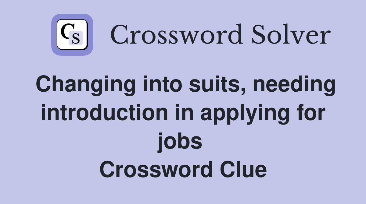 Changing into suits, needing introduction in applying for jobs  Crossword Clue