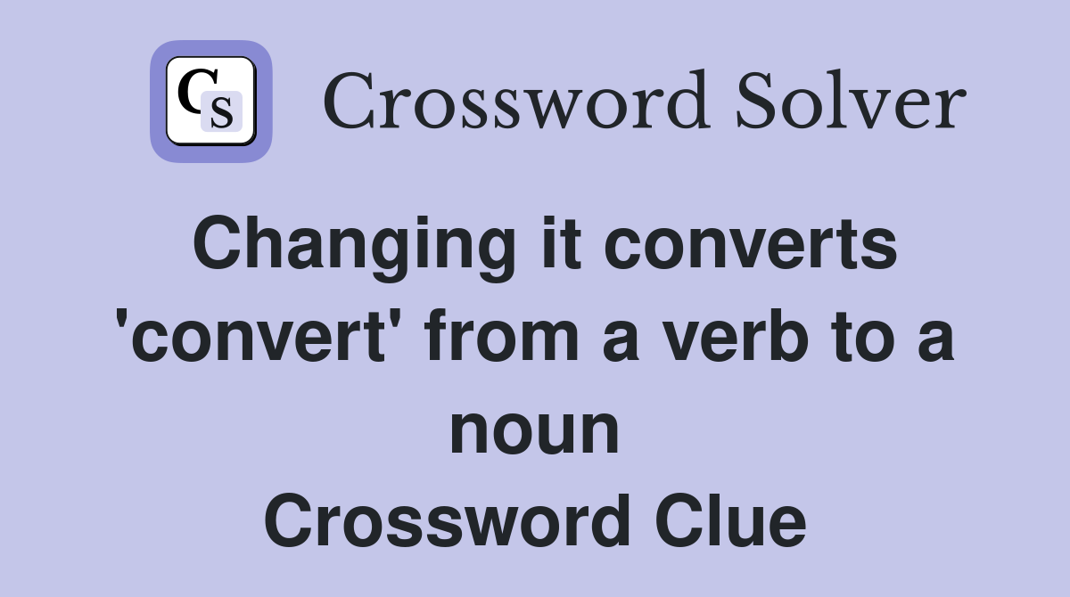 Changing it converts 'convert' from a verb to a noun Crossword Clue