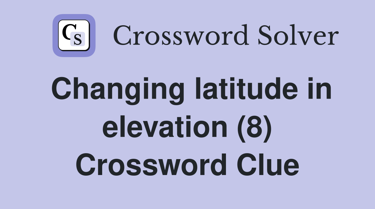 Changing latitude in elevation (8) Crossword Clue