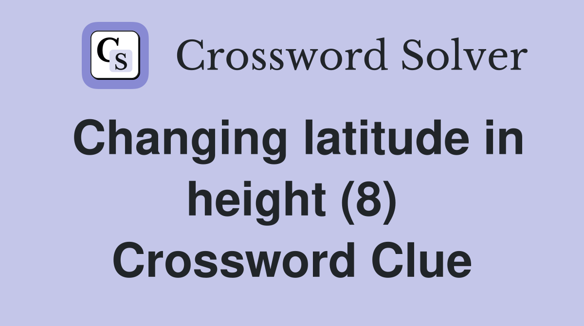 Changing latitude in height (8) Crossword Clue
