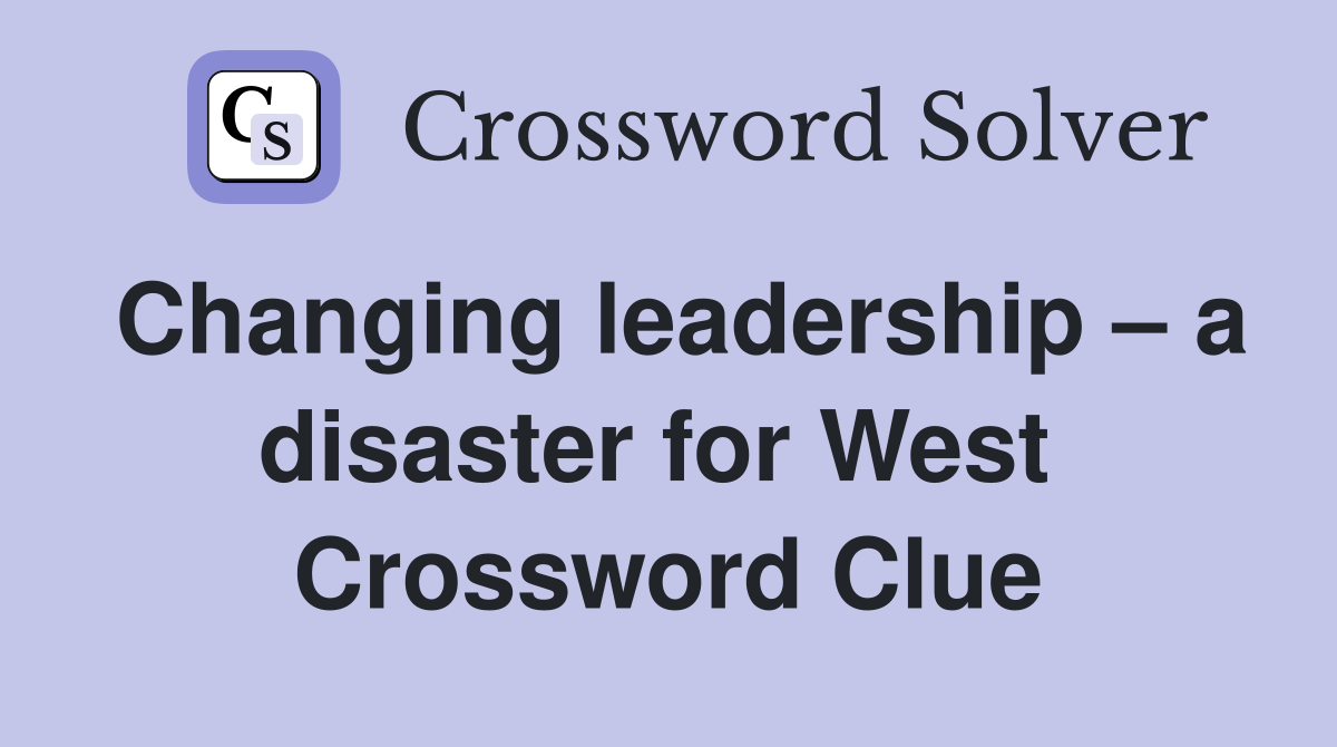 Changing leadership – a disaster for West  Crossword Clue