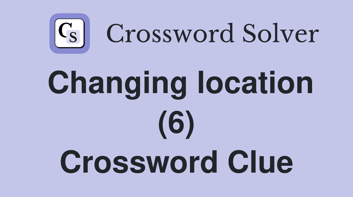 Changing location (6) Crossword Clue