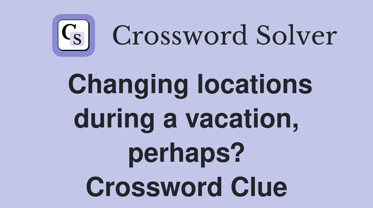 Changing locations during a vacation, perhaps? Crossword Clue
