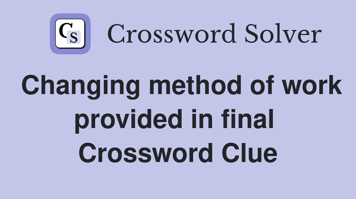 Changing method of work provided in final  Crossword Clue