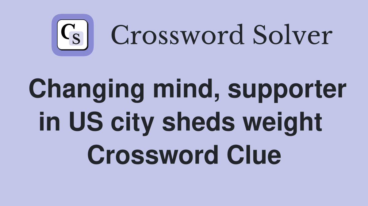 Changing mind, supporter in US city sheds weight  Crossword Clue