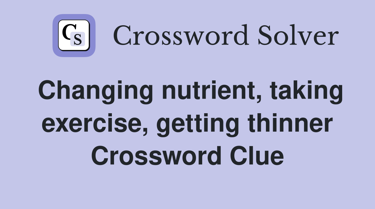 Changing nutrient, taking exercise, getting thinner Crossword Clue