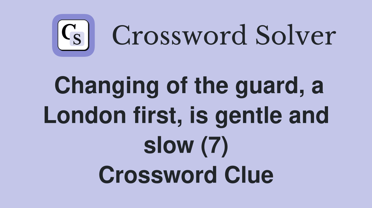 Changing of the guard, a London first, is gentle and slow (7) Crossword Clue