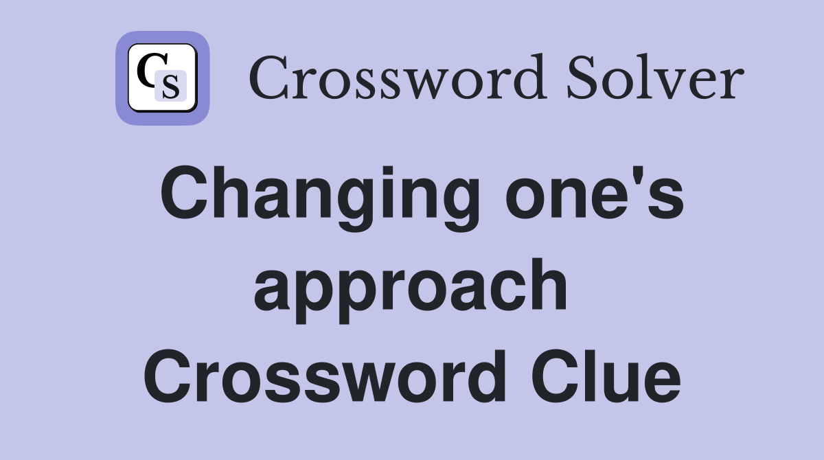 Changing one's approach Crossword Clue