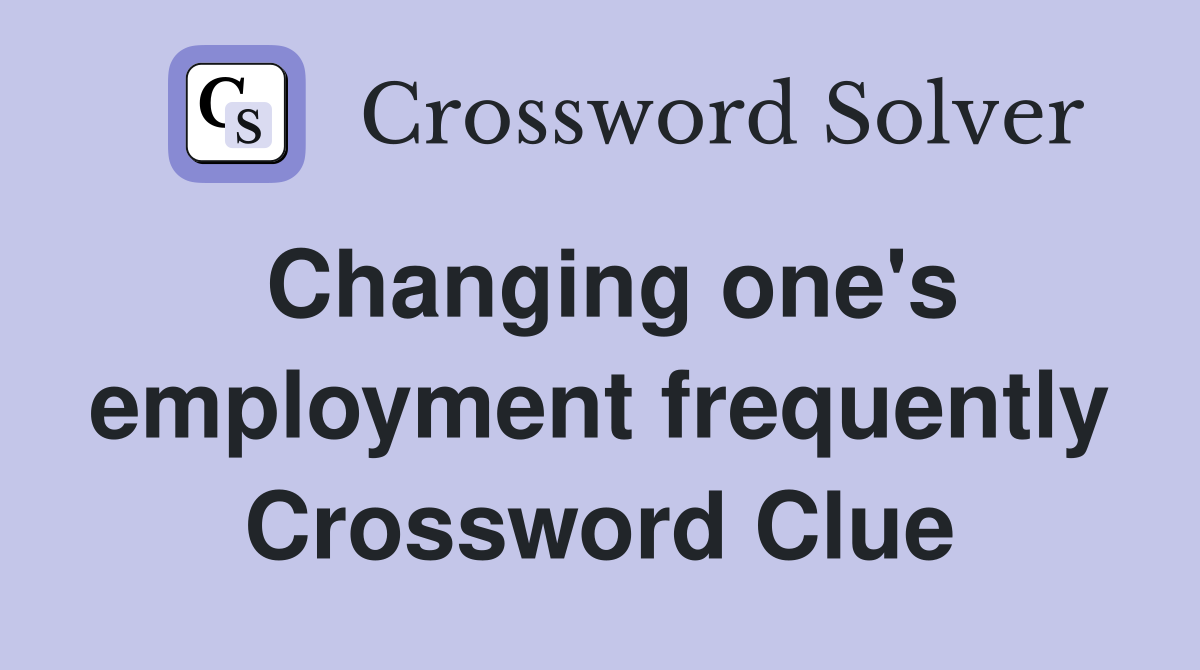 Changing one's employment frequently Crossword Clue