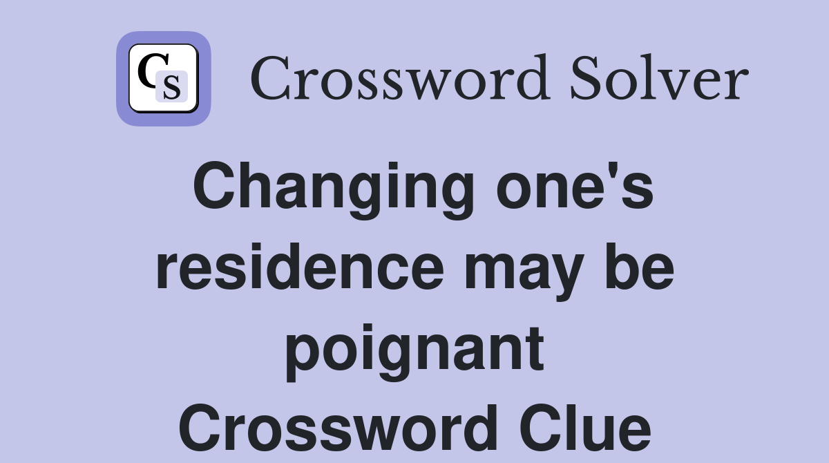 Changing one's residence may be poignant Crossword Clue