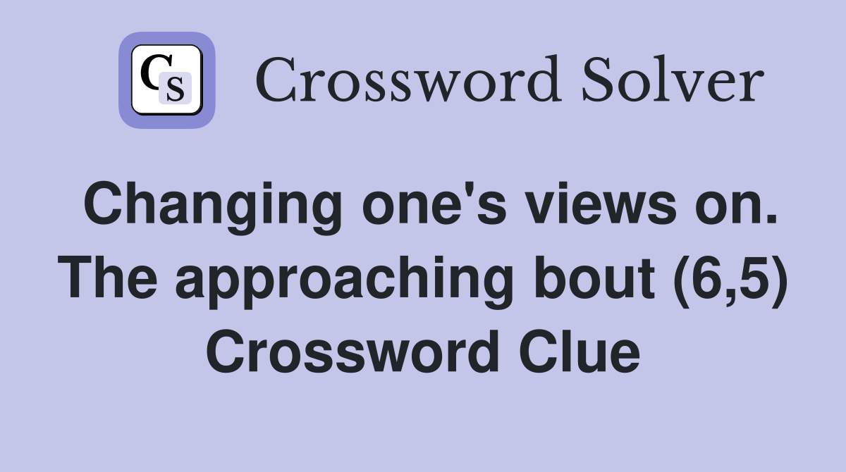 Changing one's views on. The approaching bout (6,5) Crossword Clue