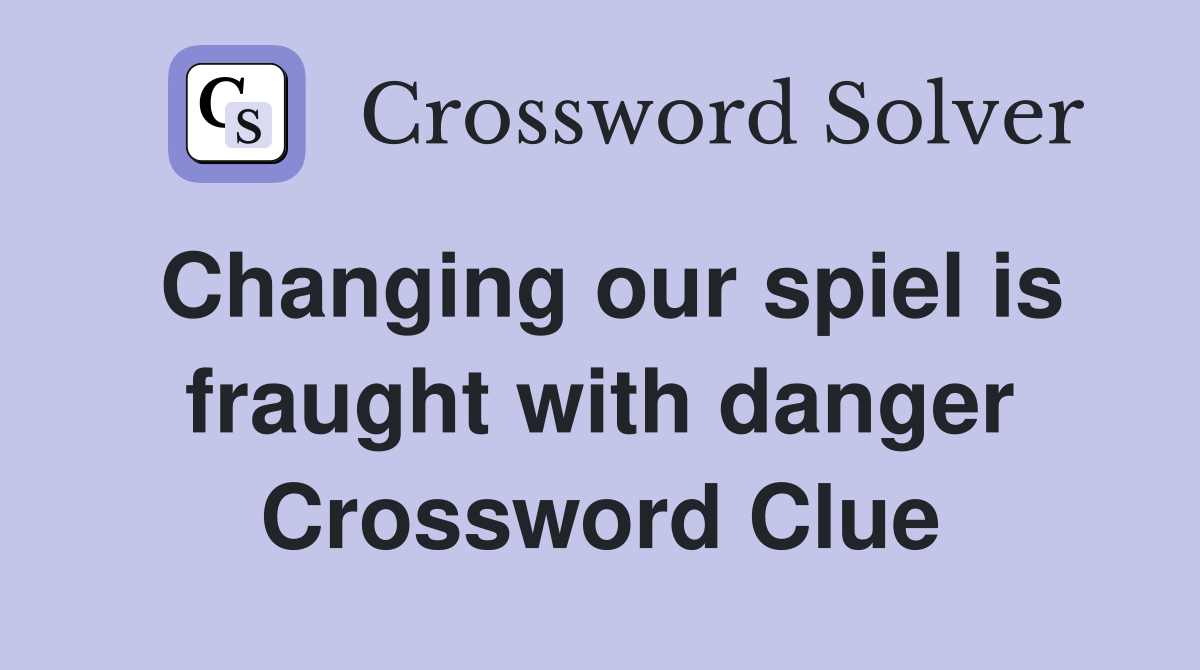 Changing our spiel is fraught with danger Crossword Clue