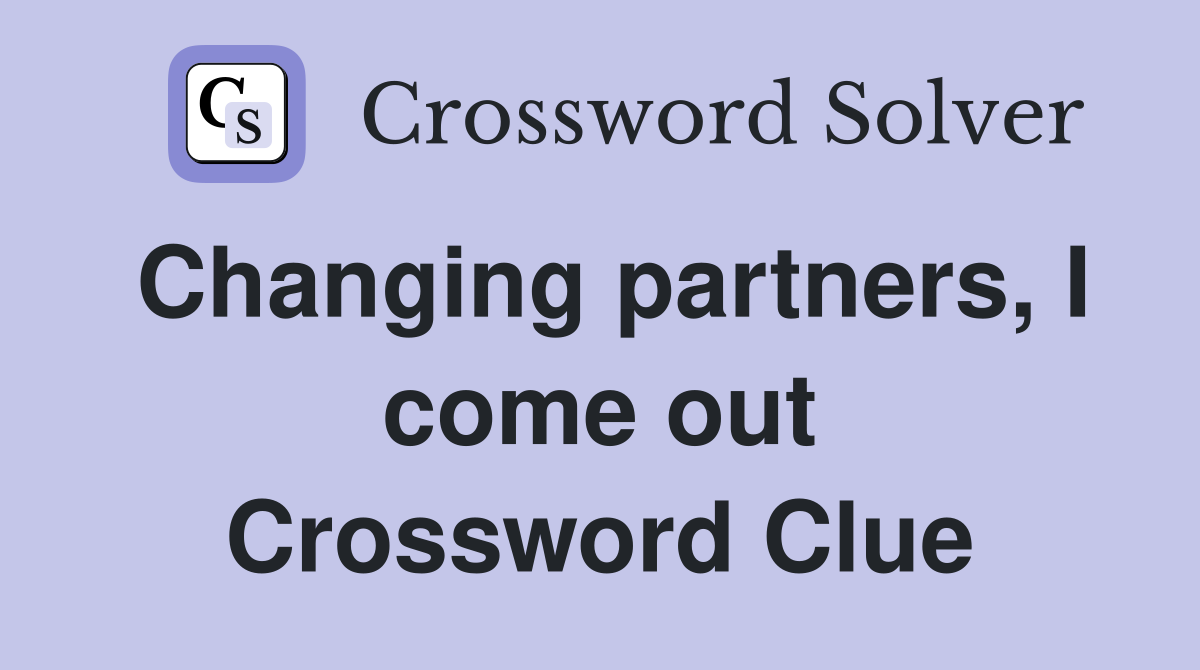Changing partners, I come out Crossword Clue