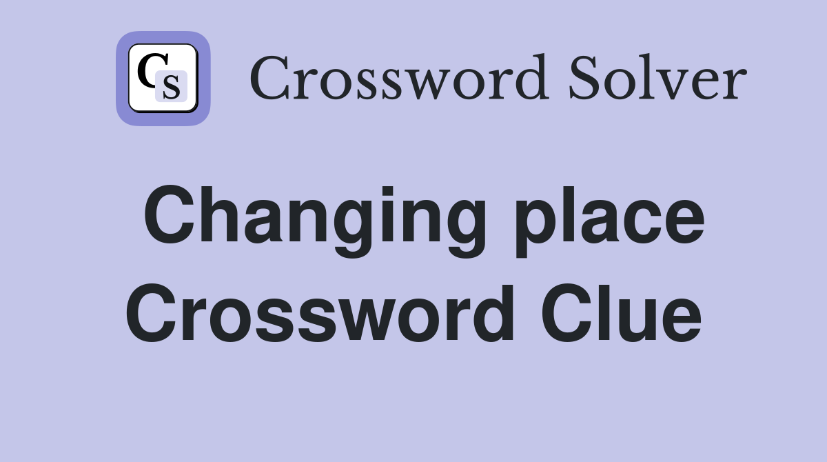 Changing place Crossword Clue