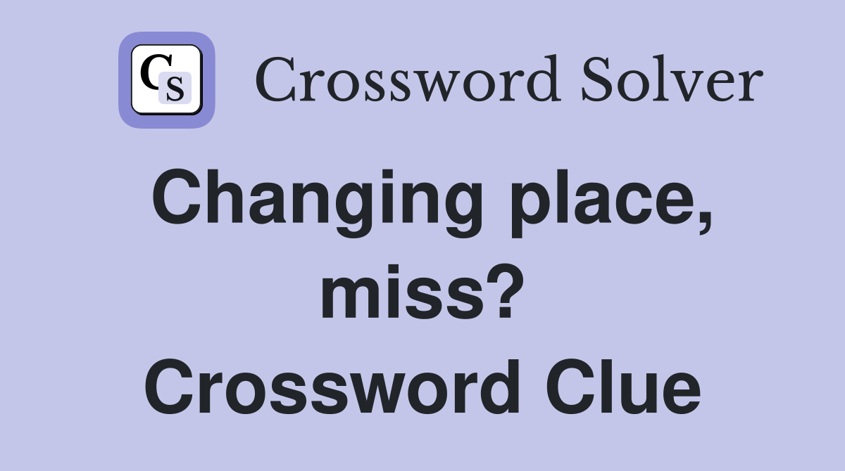 Changing place, miss? Crossword Clue