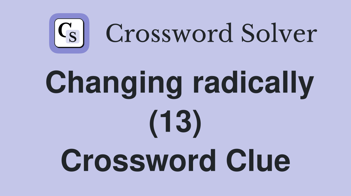 Changing radically (13) Crossword Clue