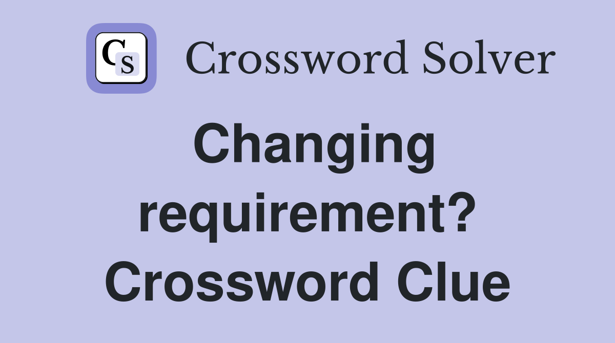Changing requirement? Crossword Clue