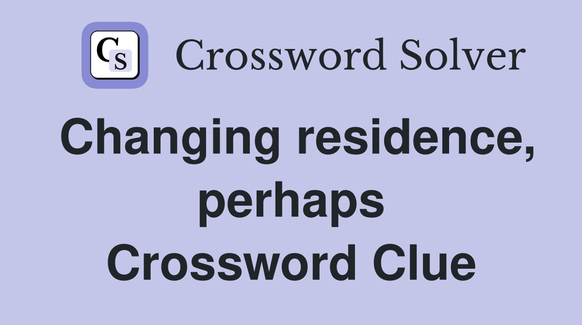 Changing residence, perhaps Crossword Clue