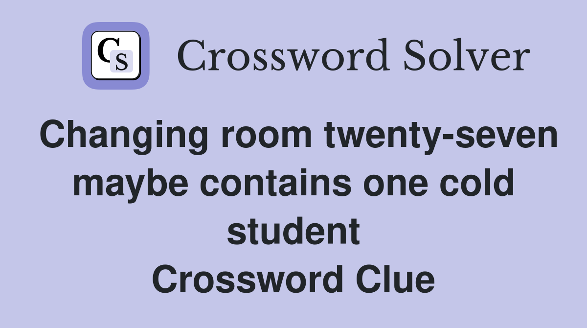 Changing room twenty-seven maybe contains one cold student Crossword Clue