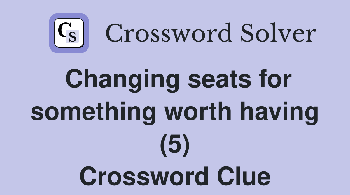 Changing seats for something worth having (5) Crossword Clue