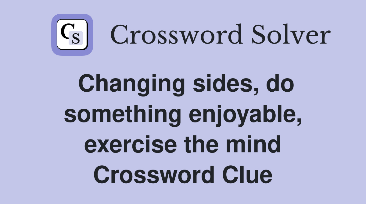 Changing sides, do something enjoyable, exercise the mind Crossword Clue