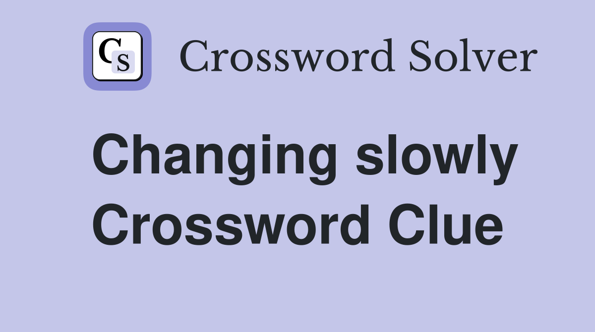 Changing slowly Crossword Clue