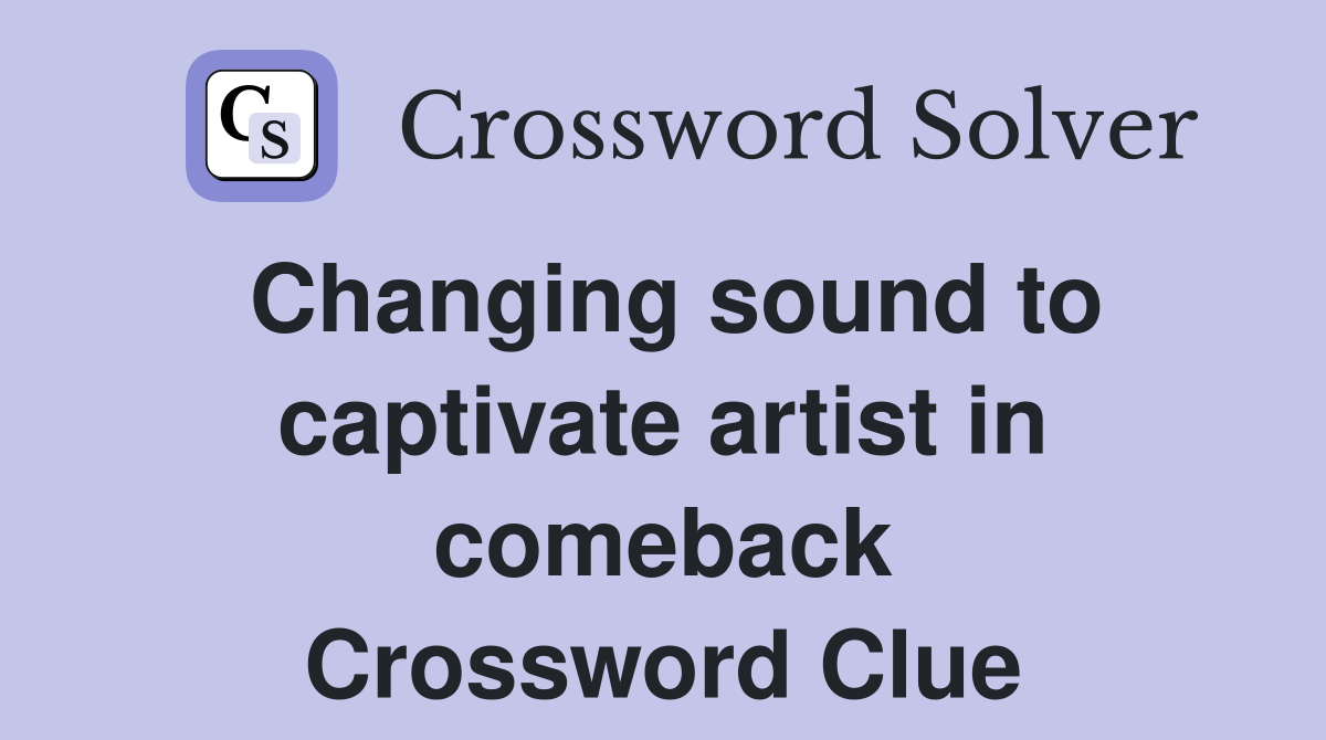 Changing sound to captivate artist in comeback Crossword Clue