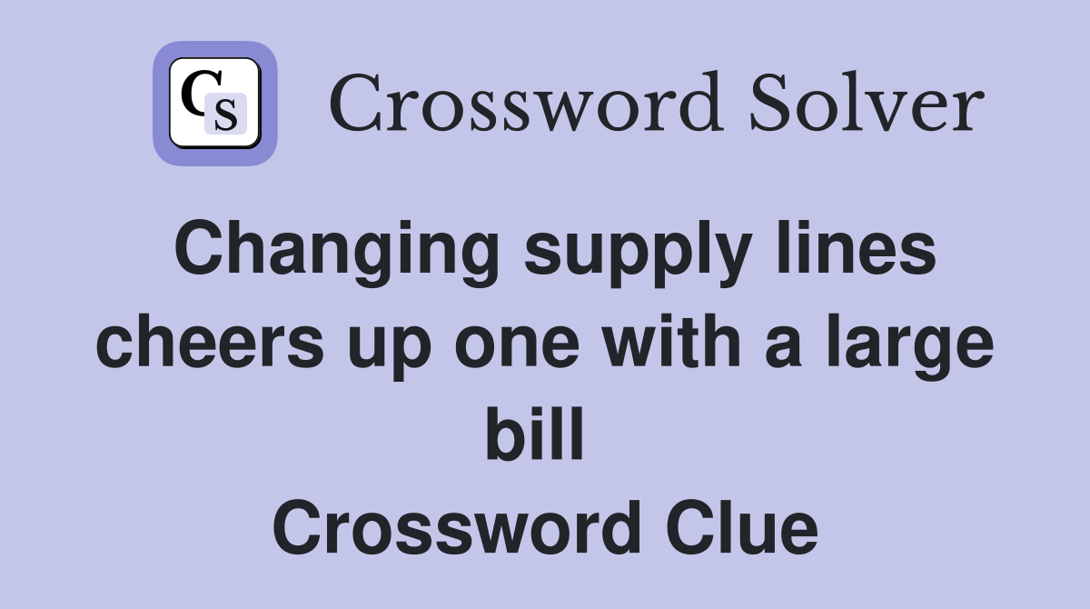 Changing supply lines cheers up one with a large bill  Crossword Clue