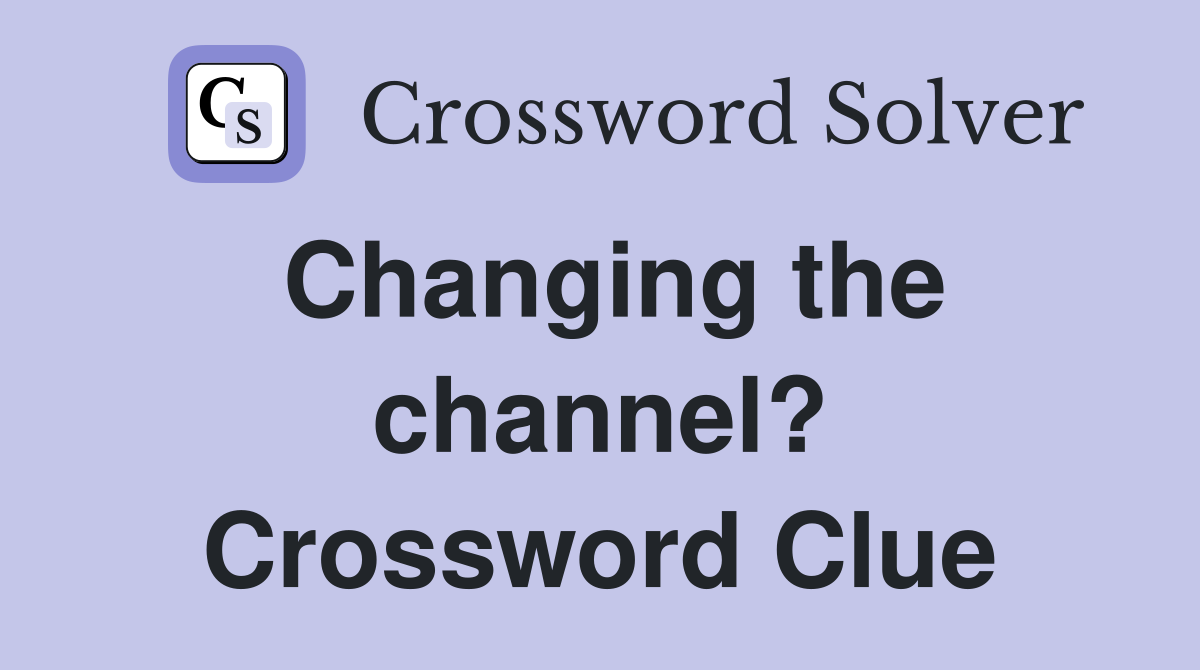 Changing the channel? Crossword Clue