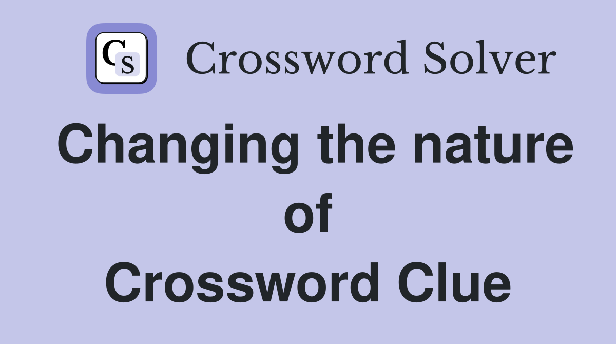 Changing the nature of Crossword Clue