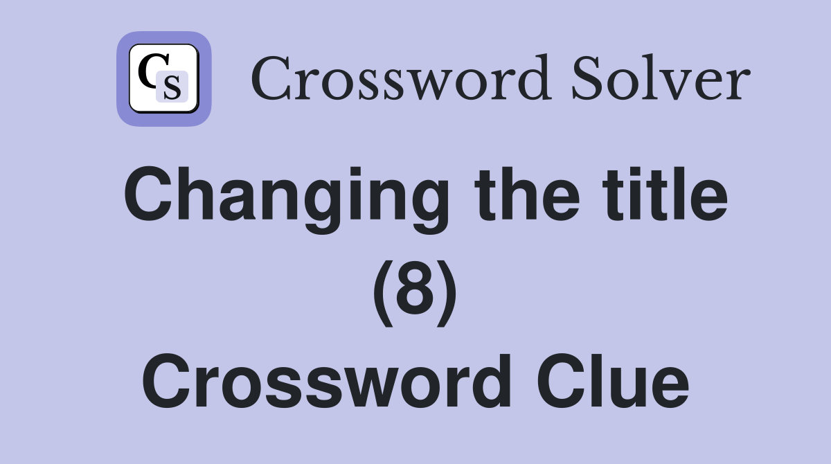 Changing the title (8) Crossword Clue