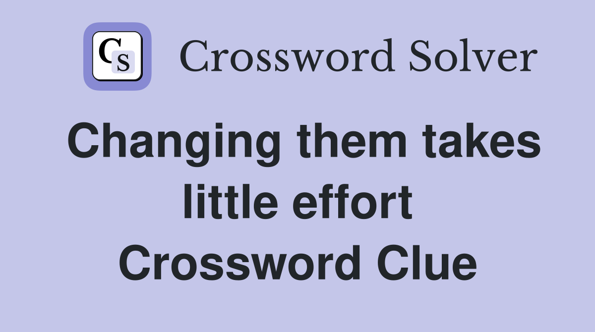 Changing them takes little effort Crossword Clue