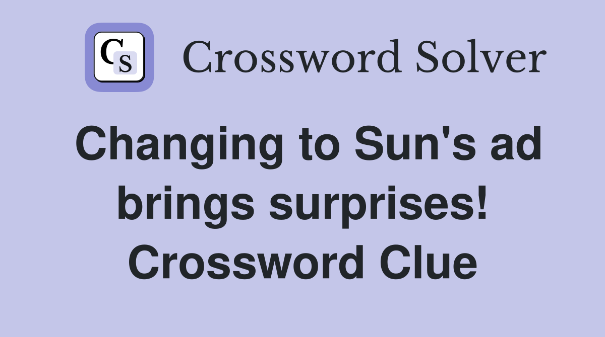 Changing to Sun's ad brings surprises! Crossword Clue