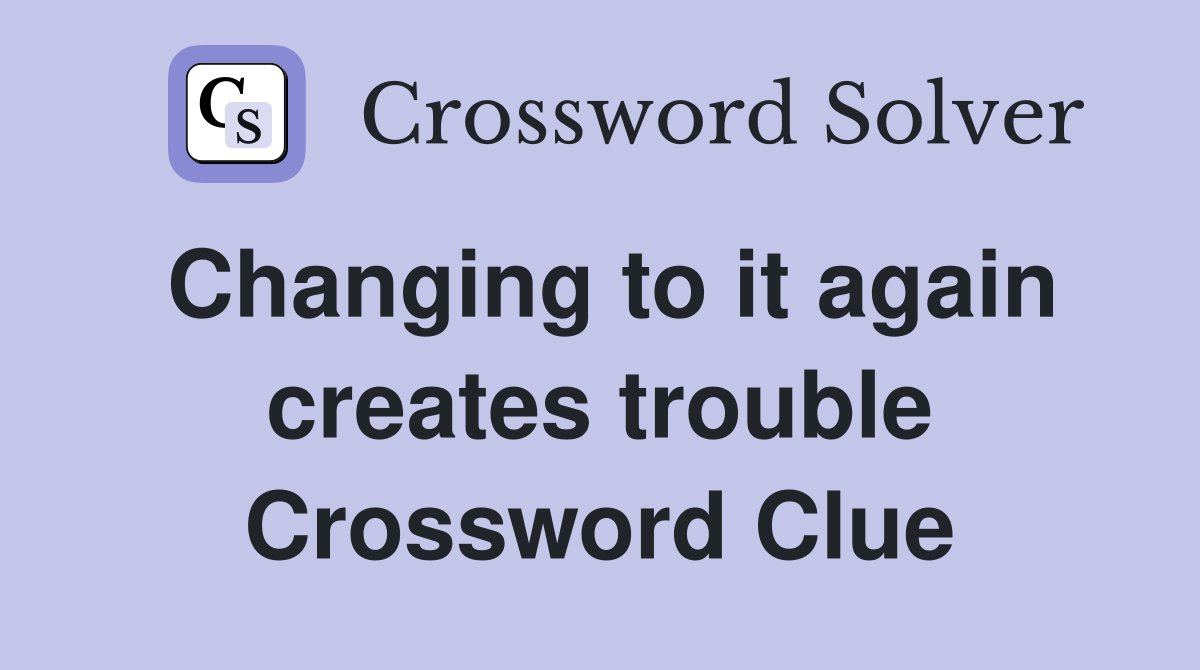Changing to it again creates trouble Crossword Clue