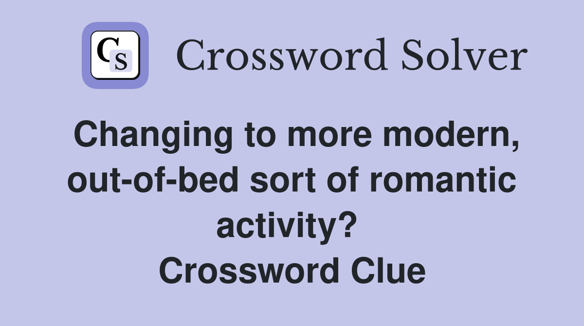Changing to more modern, out-of-bed sort of romantic activity?  Crossword Clue
