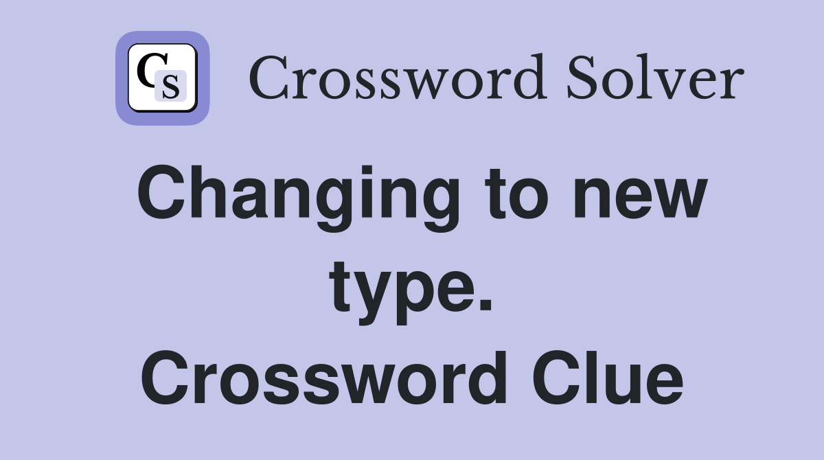 Changing to new type. Crossword Clue