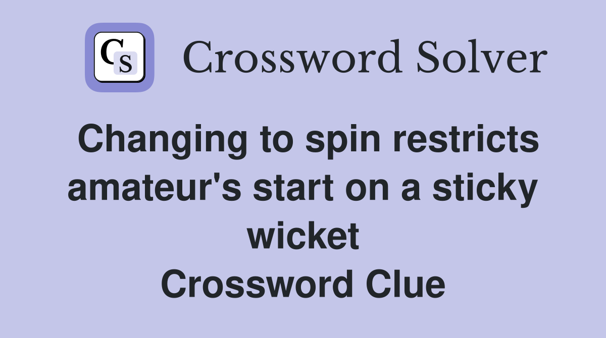 Changing to spin restricts amateur's start on a sticky wicket Crossword Clue