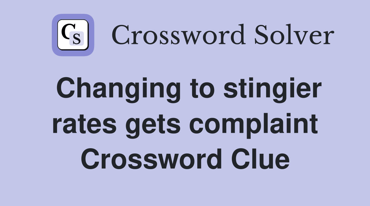 Changing to stingier rates gets complaint Crossword Clue