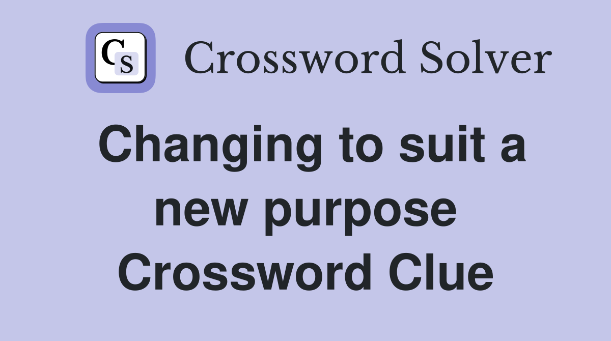 Changing to suit a new purpose Crossword Clue