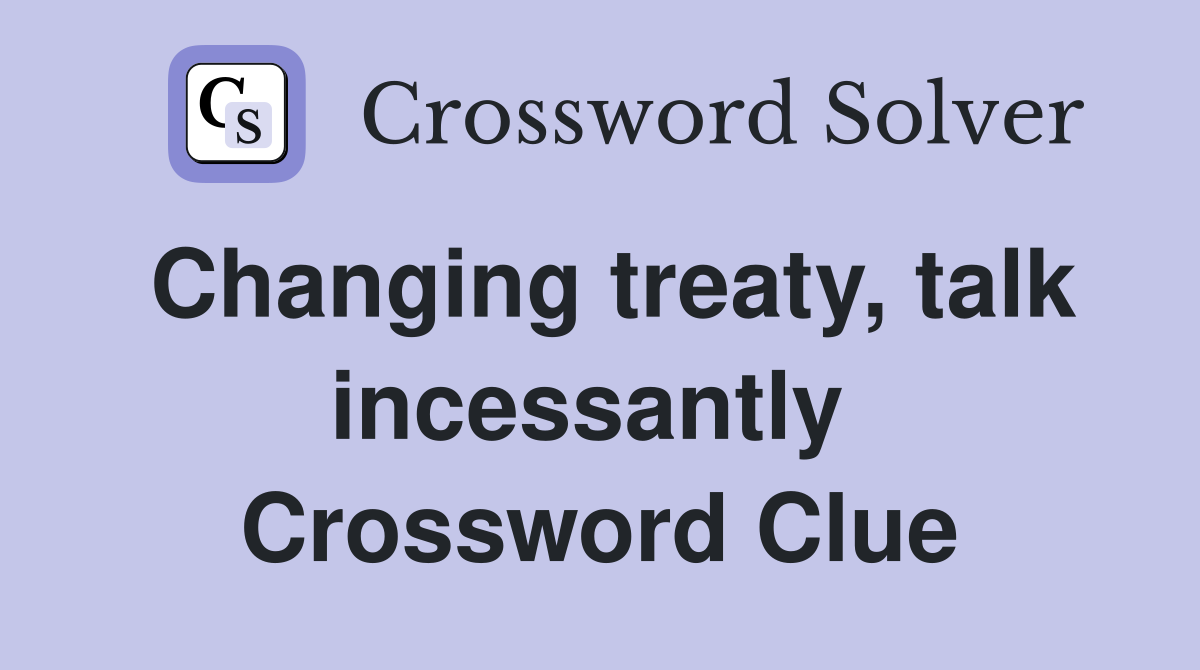 Changing treaty, talk incessantly  Crossword Clue