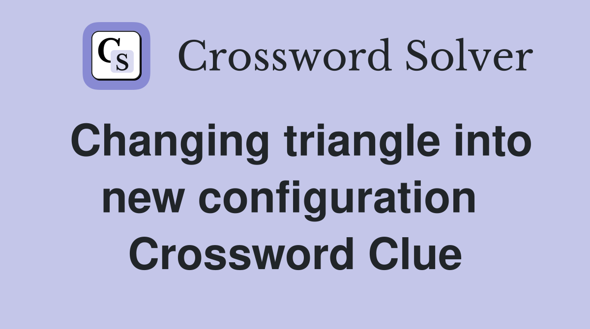Changing triangle into new configuration  Crossword Clue