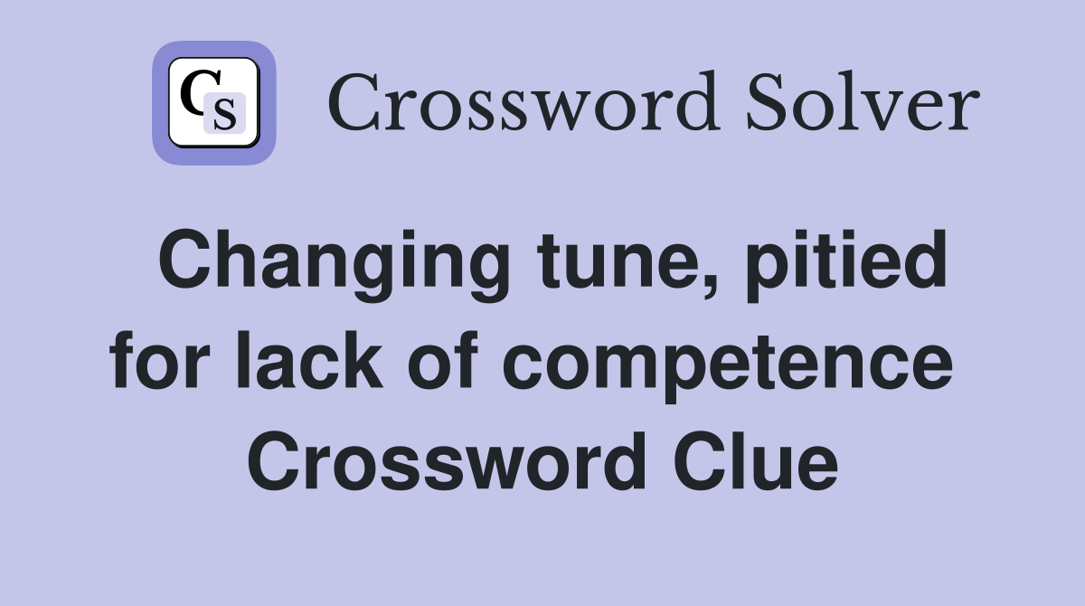 Changing tune, pitied for lack of competence  Crossword Clue
