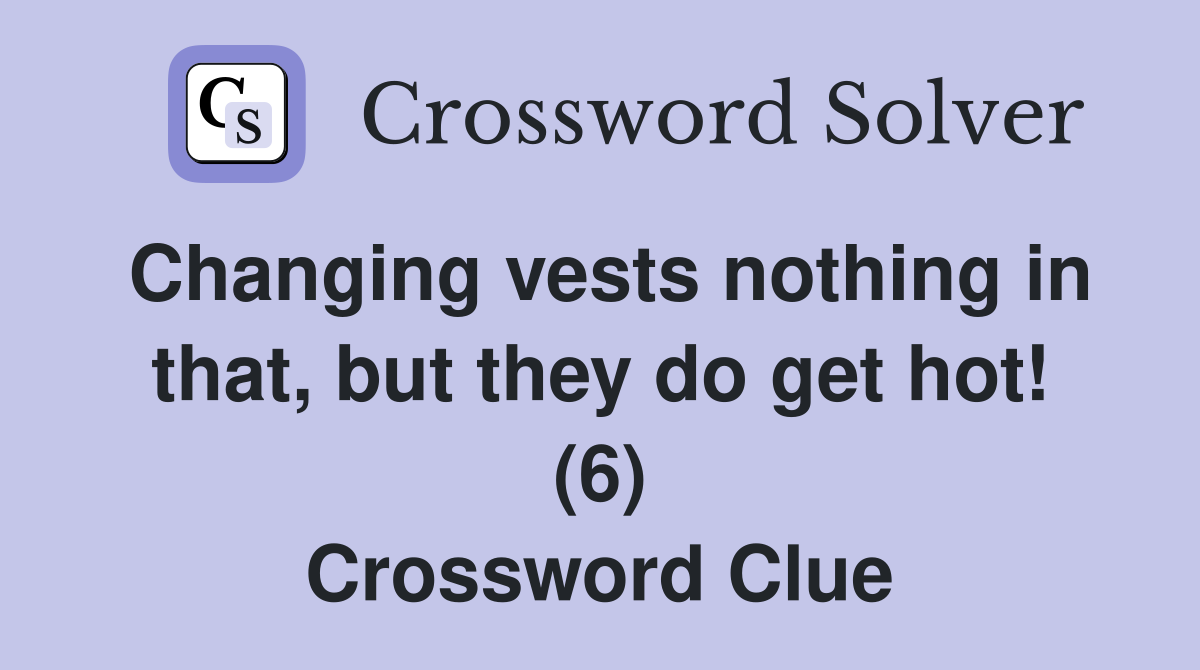 Changing vests nothing in that, but they do get hot! (6) Crossword Clue