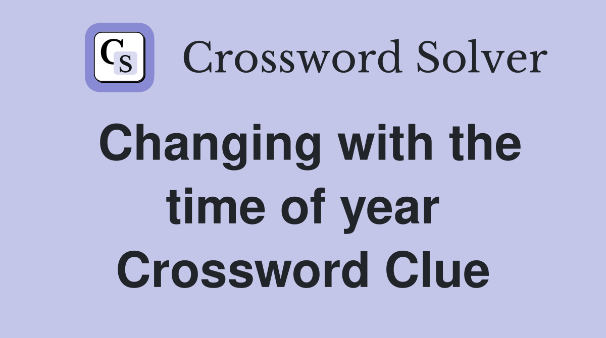 Changing with the time of year Crossword Clue