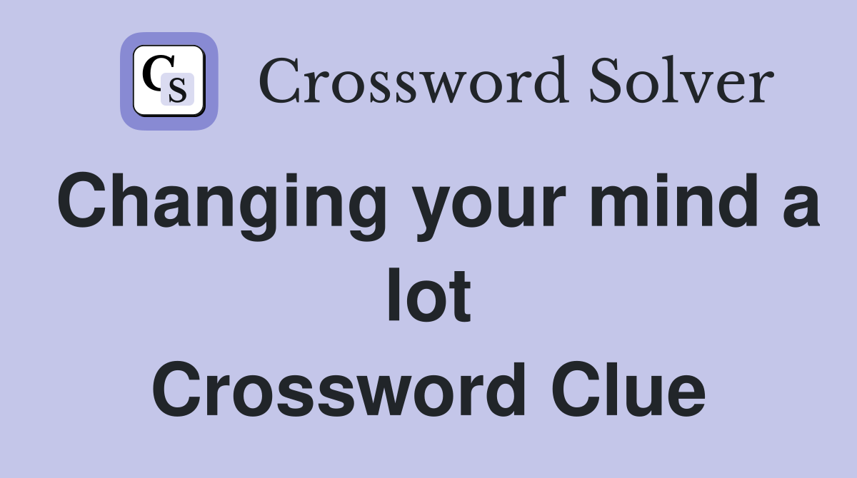 Changing your mind a lot Crossword Clue