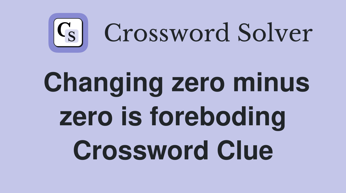 Changing zero minus zero is foreboding Crossword Clue