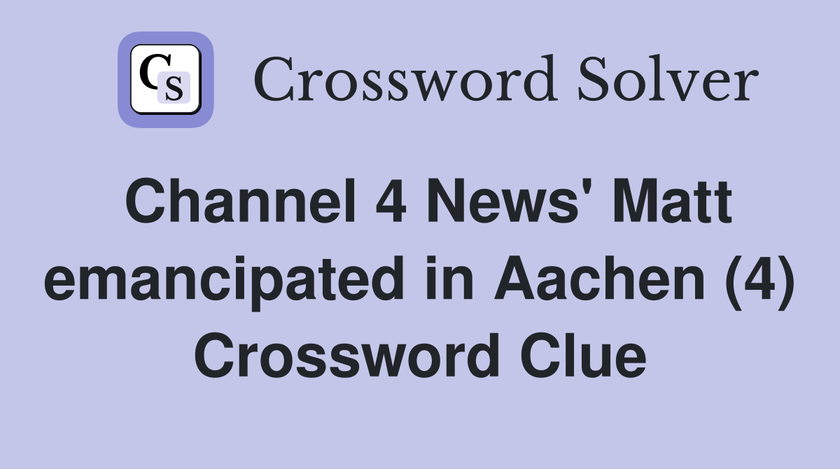 Channel 4 News' Matt emancipated in Aachen (4) Crossword Clue