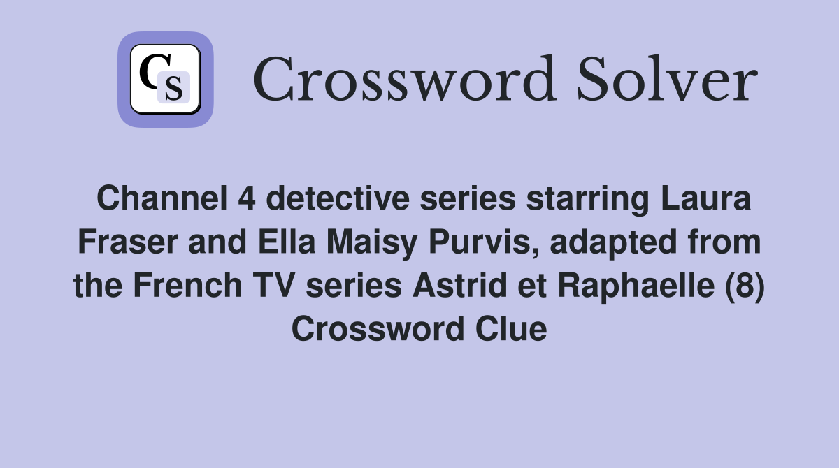 Channel 4 detective series starring Laura Fraser and Ella Maisy Purvis, adapted from the French TV series Astrid et Raphaelle (8) Crossword Clue