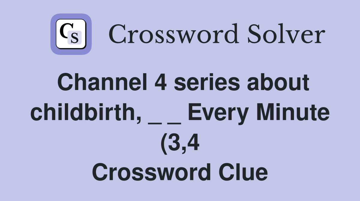 Channel 4 series about childbirth Every Minute (3 4) Crossword Channel 4 series about childbirth Every Minute (3 4) Crossword