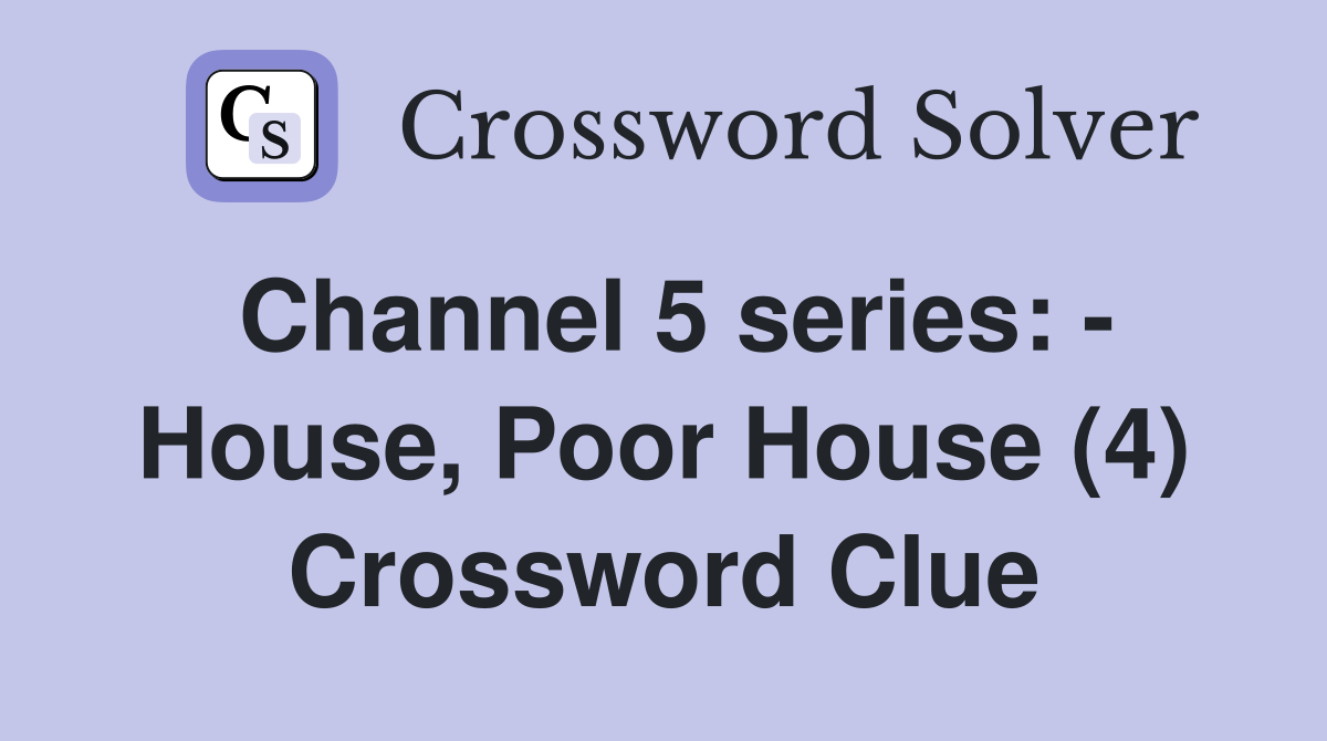 Channel 5 series: - House, Poor House (4) Crossword Clue